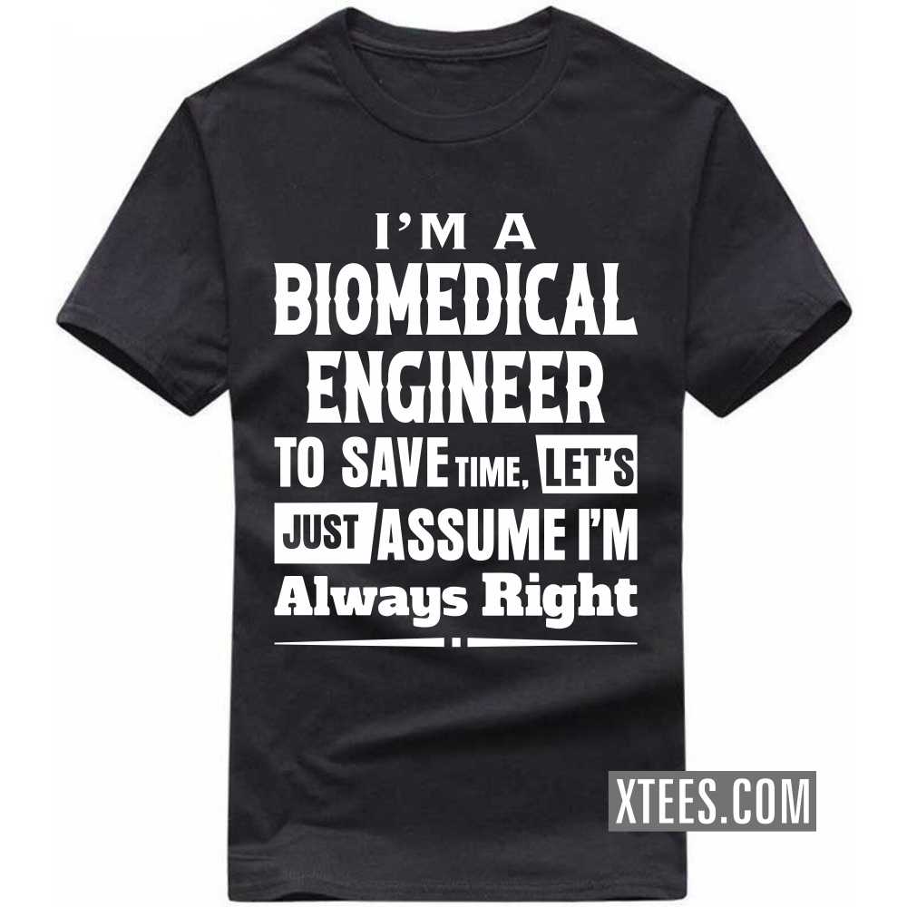 I'm A BIOMEDICAL ENGINEER To Save Time, Let's Just Assume I'm Always Right Profession T-shirt I'm A BIOMEDICAL ENGINEER To Save Time, Let's Just Assume I'm Always Right Profession T-shirt