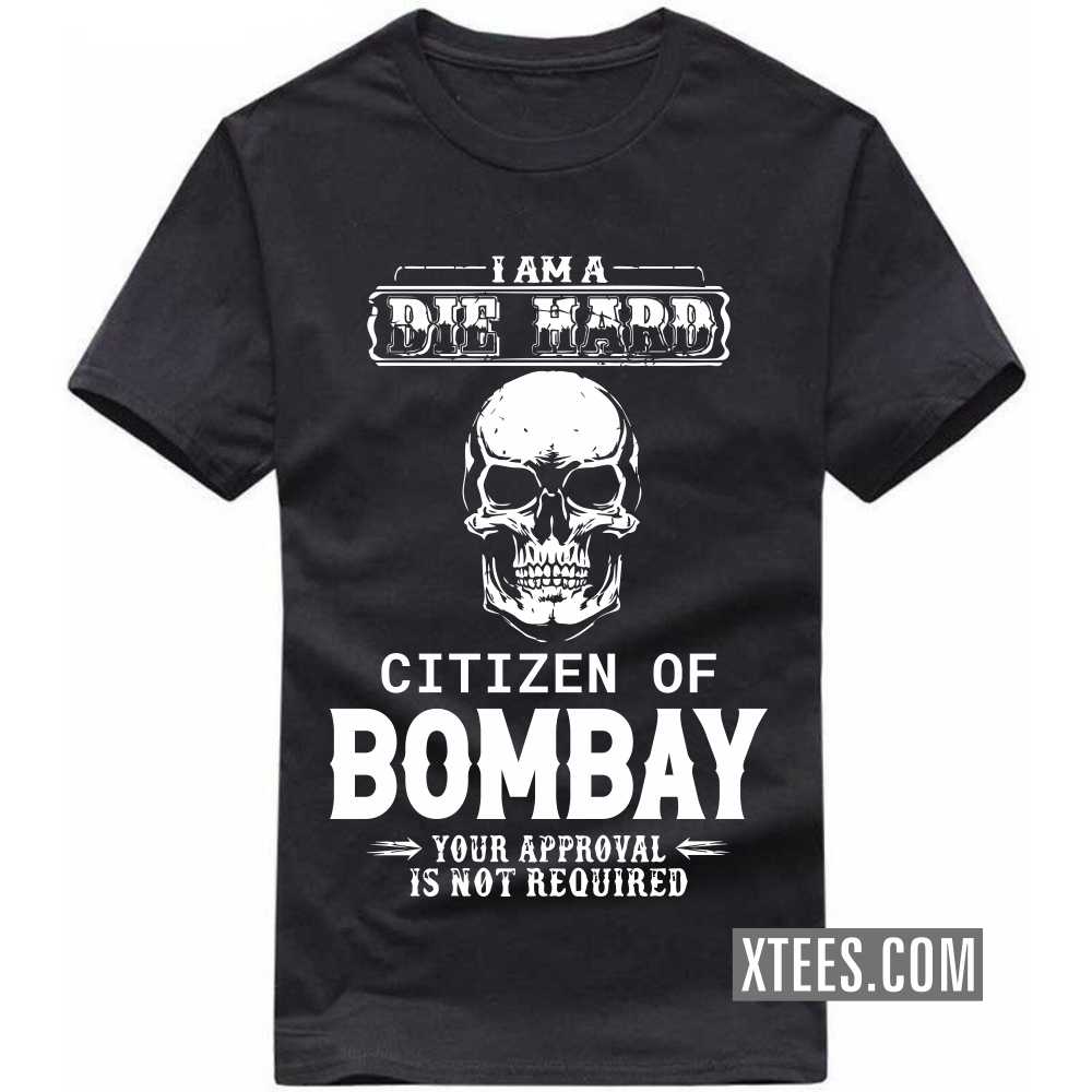 I Am A Die Hard Citizen Of BOMBAY Your Approval Is Not Required India City T-shirt