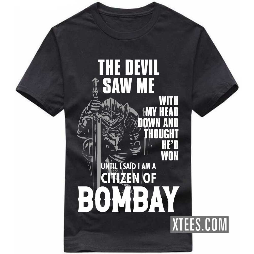 The Devil Saw Me With My Head Down And Thought He'd Won Until I Said I Am A Citizen Of BOMBAY India City T-shirt
