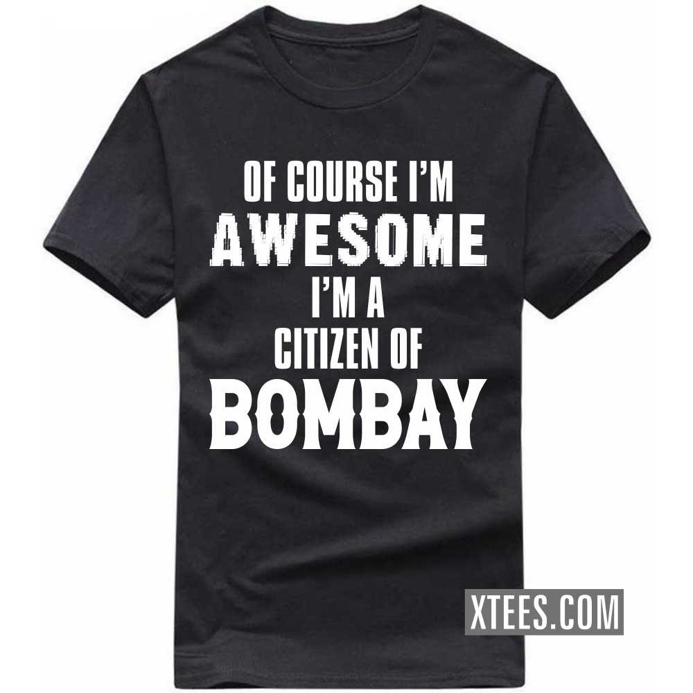 Of Course I'm Awesome I'm A Citizen Of BOMBAY India City T-shirt