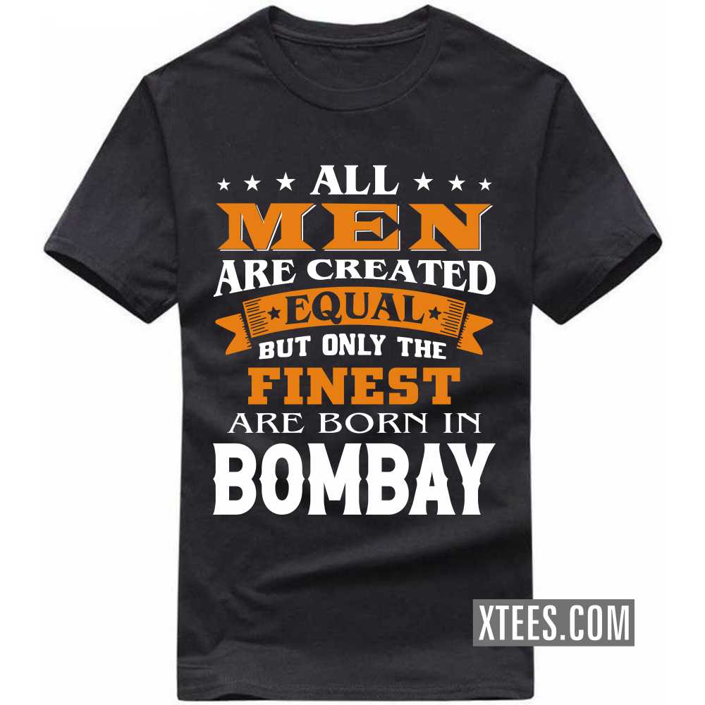 All Men Are Created Equal But Only The Finest Are Born In BOMBAY India City T-shirt