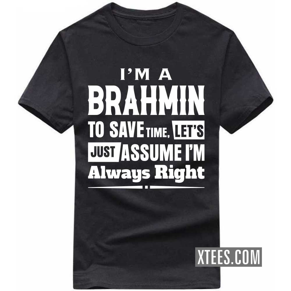 I'm A BRAHMIN To Save Time, Let's Just Assume I'm Always Right Caste Name T-shirt