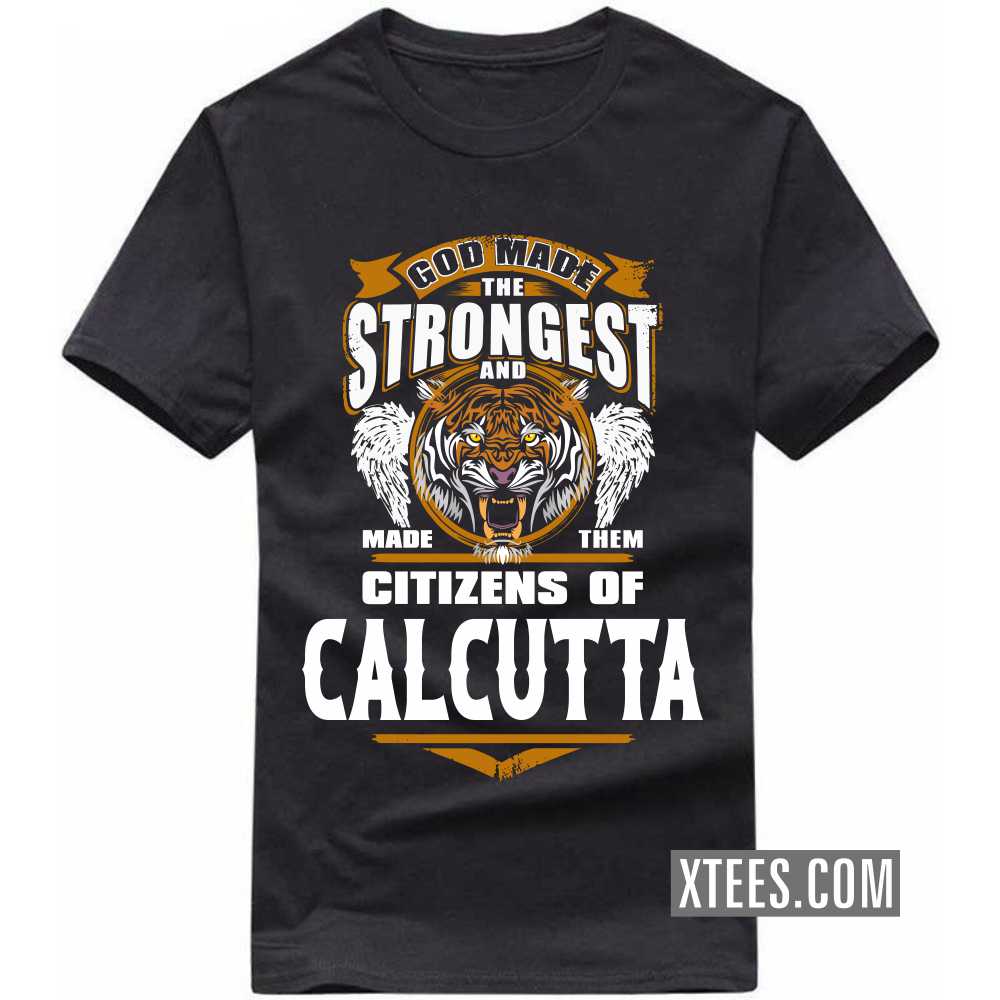 God Made The Strongest And Made Them Citizens Of CALCUTTA India City T-shirt