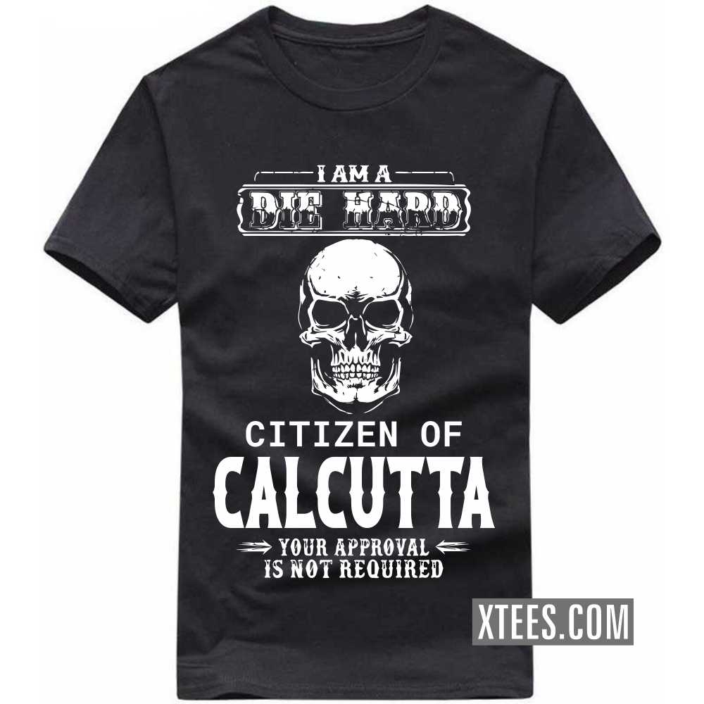 I Am A Die Hard Citizen Of CALCUTTA Your Approval Is Not Required India City T-shirt