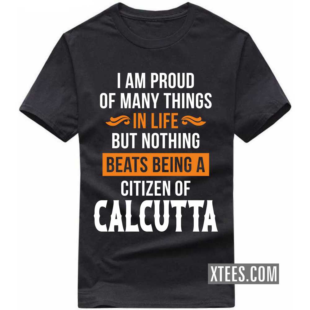 I Am Proud Of Many Things In Life But Nothing Beats Being A Citizen Of CALCUTTA India City T-shirt