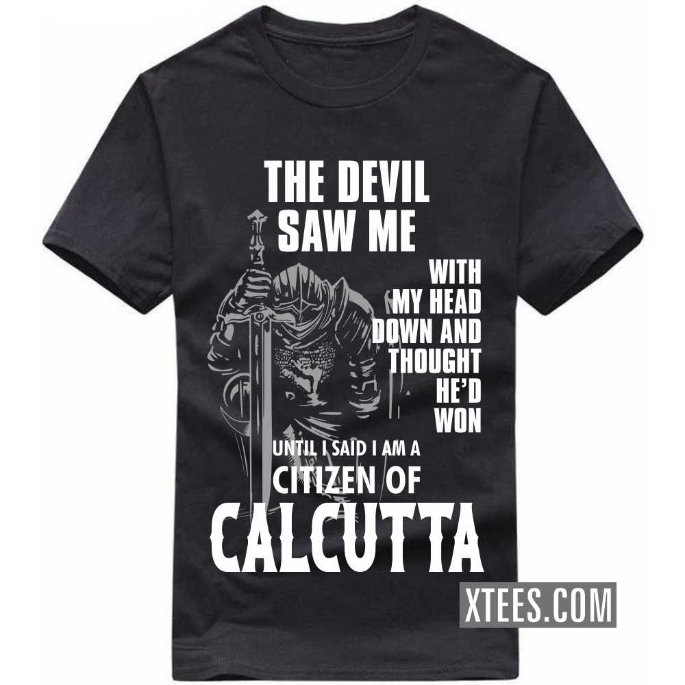 The Devil Saw Me With My Head Down And Thought He'd Won Until I Said I Am A Citizen Of CALCUTTA India City T-shirt