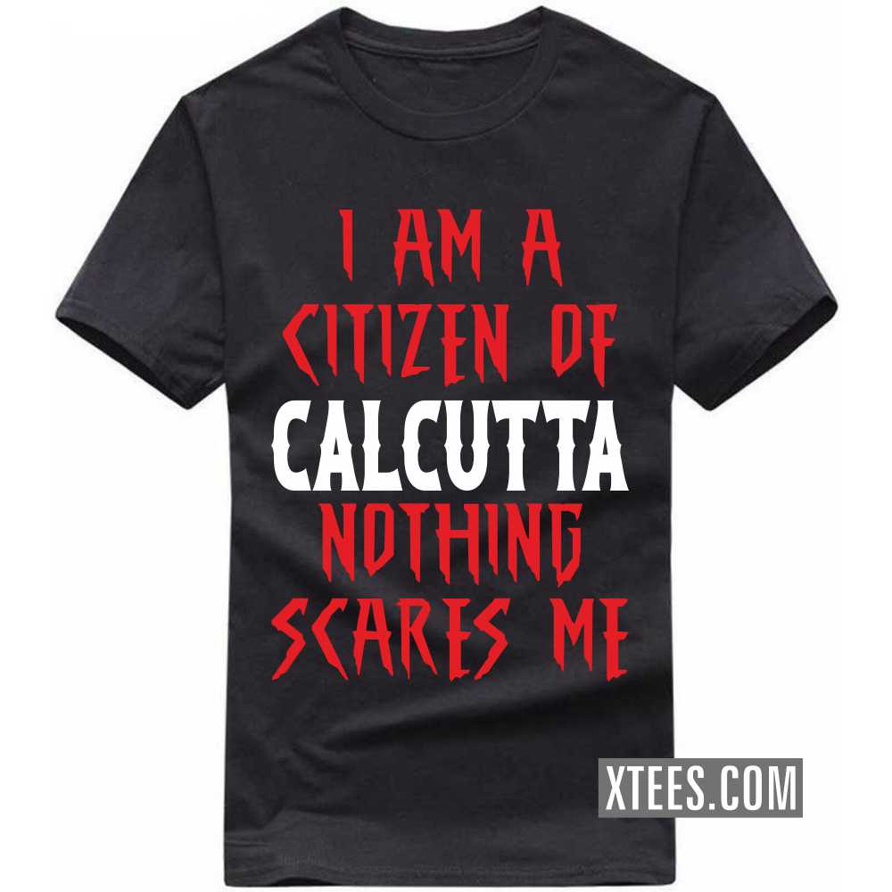 I Am A Citizen Of CALCUTTA Nothing Scares Me India City T-shirt