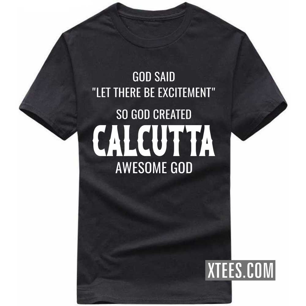 God Said Let There Be Excitement So God Created CALCUTTA Awesome God India City T-shirt