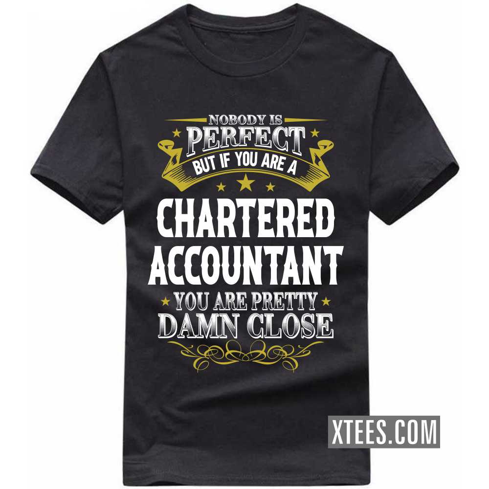 Nobody Is Perfect But If You Are A CHARTERED ACCOUNTANT You Are Pretty Damn Close Profession T-shirt