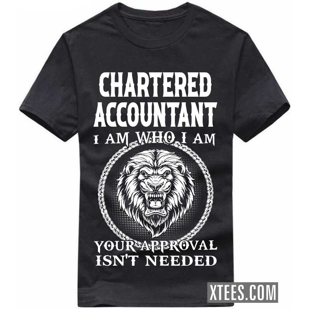 CHARTERED ACCOUNTANT I Am Who I Am Your Approval Isn't Needed Profession T-shirt