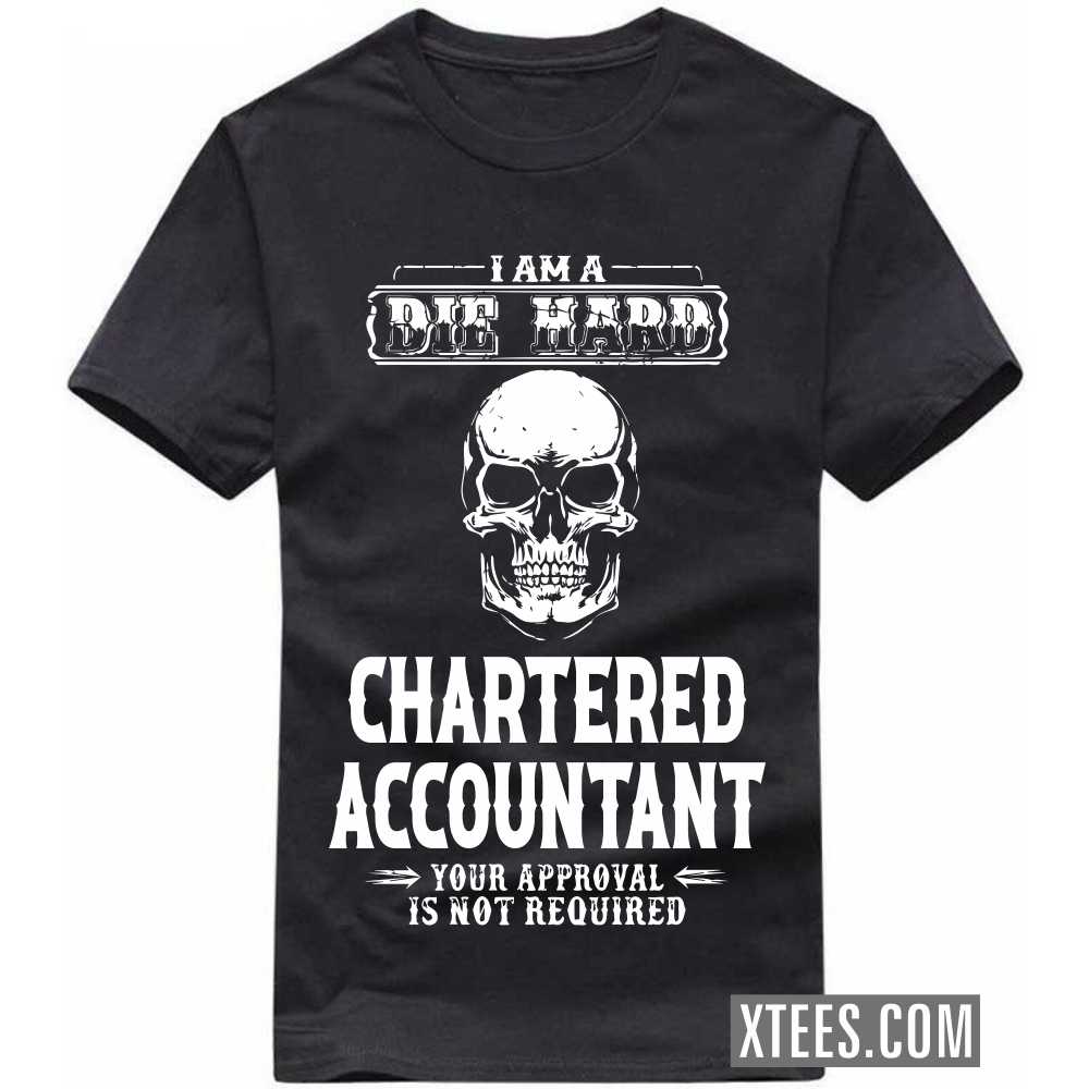 I Am A Die Hard CHARTERED ACCOUNTANT Your Approval Is Not Required Profession T-shirt