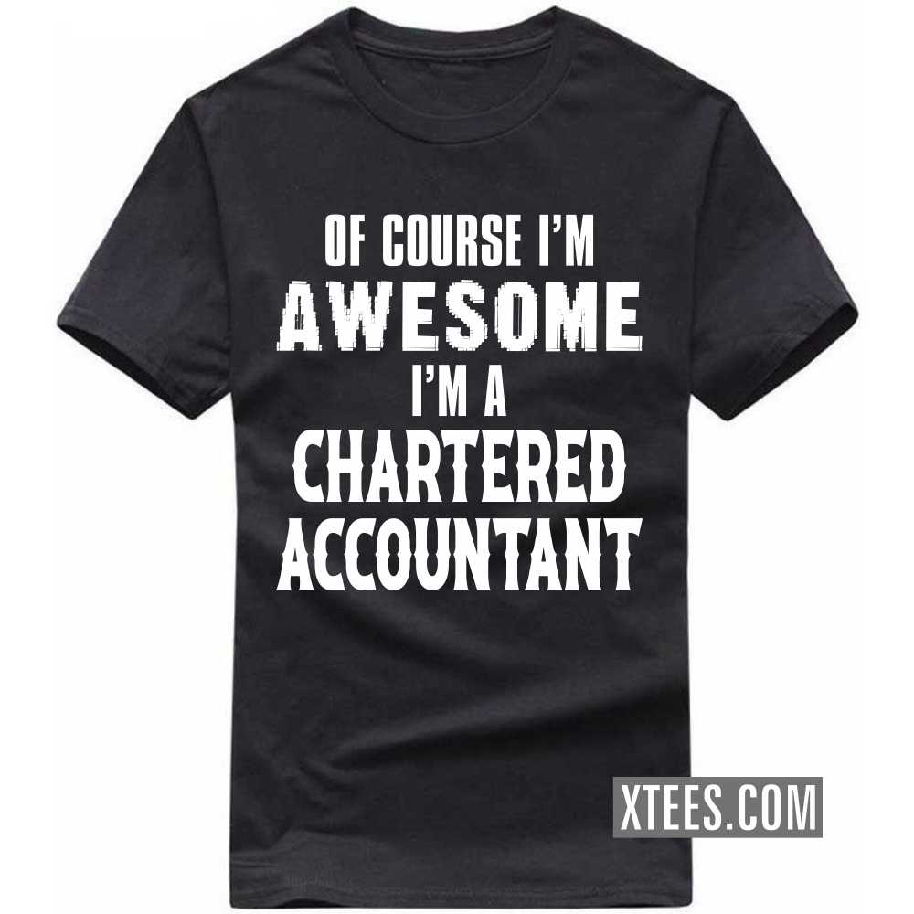 Of Course I'm Awesome I'm A CHARTERED ACCOUNTANT Profession T-shirt