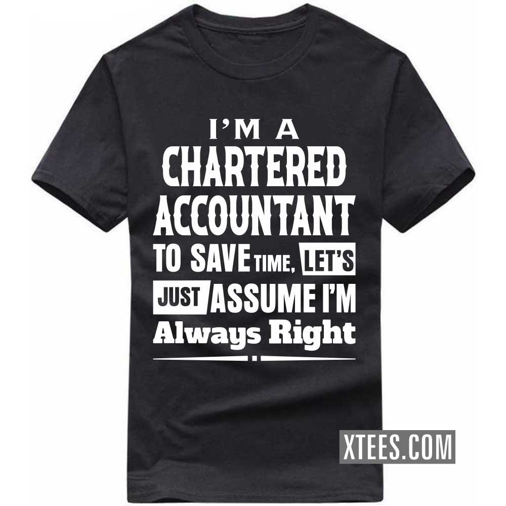 I'm A CHARTERED ACCOUNTANT To Save Time, Let's Just Assume I'm Always Right Profession T-shirt I'm A CHARTERED ACCOUNTANT To Save Time, Let's Just Assume I'm Always Right Profession T-shirt