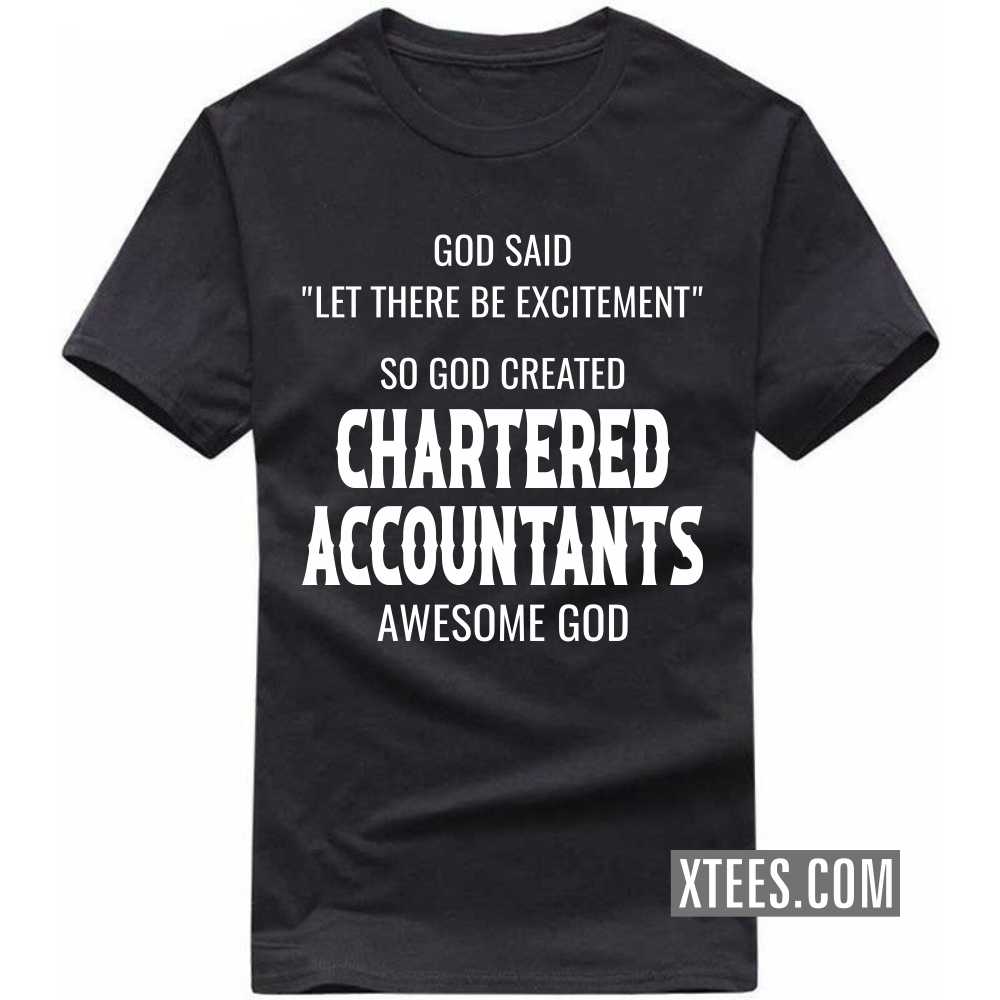 God Said Let There Be Excitement So God Created CHARTERED ACCOUNTANTs Awesome God Profession T-shirt