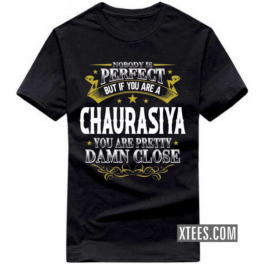 Nobody Is Perfect But If You Are A CHAURASIYA You Are Pretty Damn Close Caste Name T-shirt