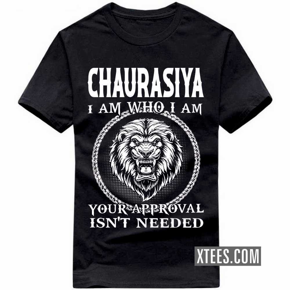 CHAURASIYA I Am Who I Am Your Approval Isn't Needed Caste Name T-shirt