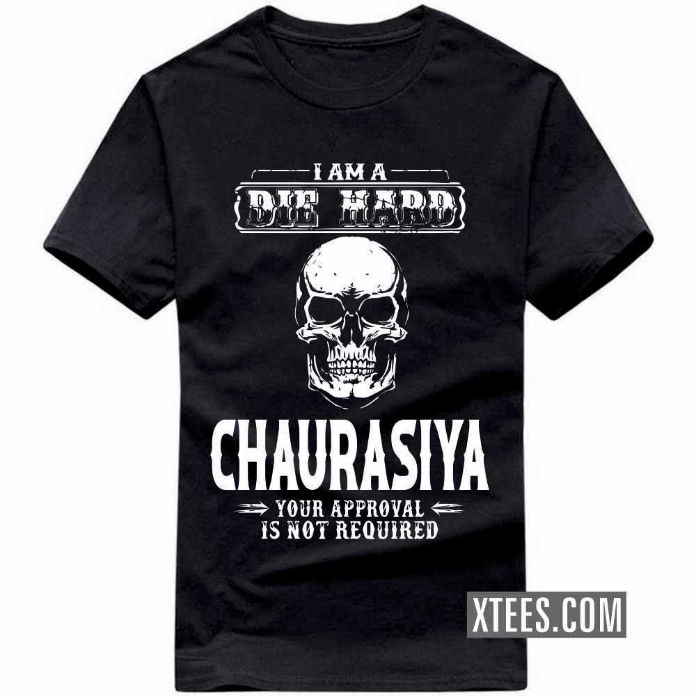 I Am A Die Hard CHAURASIYA Your Approval Is Not Required Caste Name T-shirt