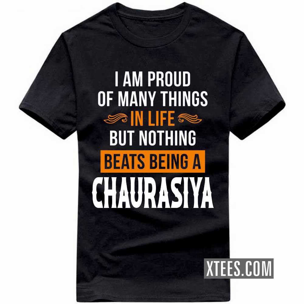 I Am Proud Of Many Things In Life But Nothing Beats Being A CHAURASIYA Caste Name T-shirt