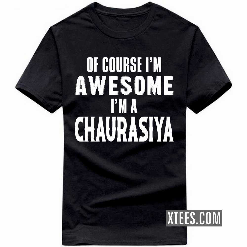 Of Course I'm Awesome I'm A CHAURASIYA Caste Name T-shirt