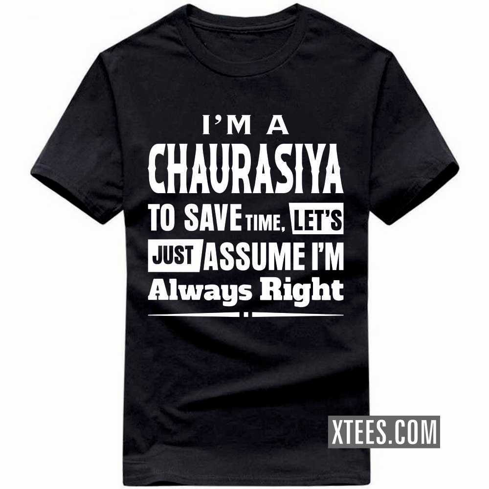 I'm A CHAURASIYA To Save Time, Let's Just Assume I'm Always Right Caste Name T-shirt
