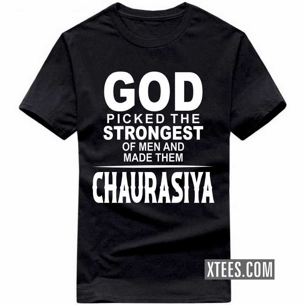 God Picked The Strongest Of Men And Made Them CHAURASIYAs Caste Name T-shirt