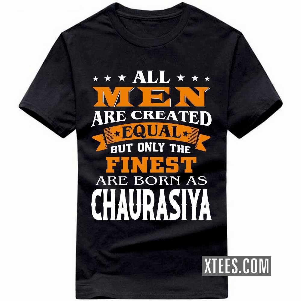 All Men Are Created Equal But Only The Finest Are Born As CHAURASIYAs Caste Name T-shirt