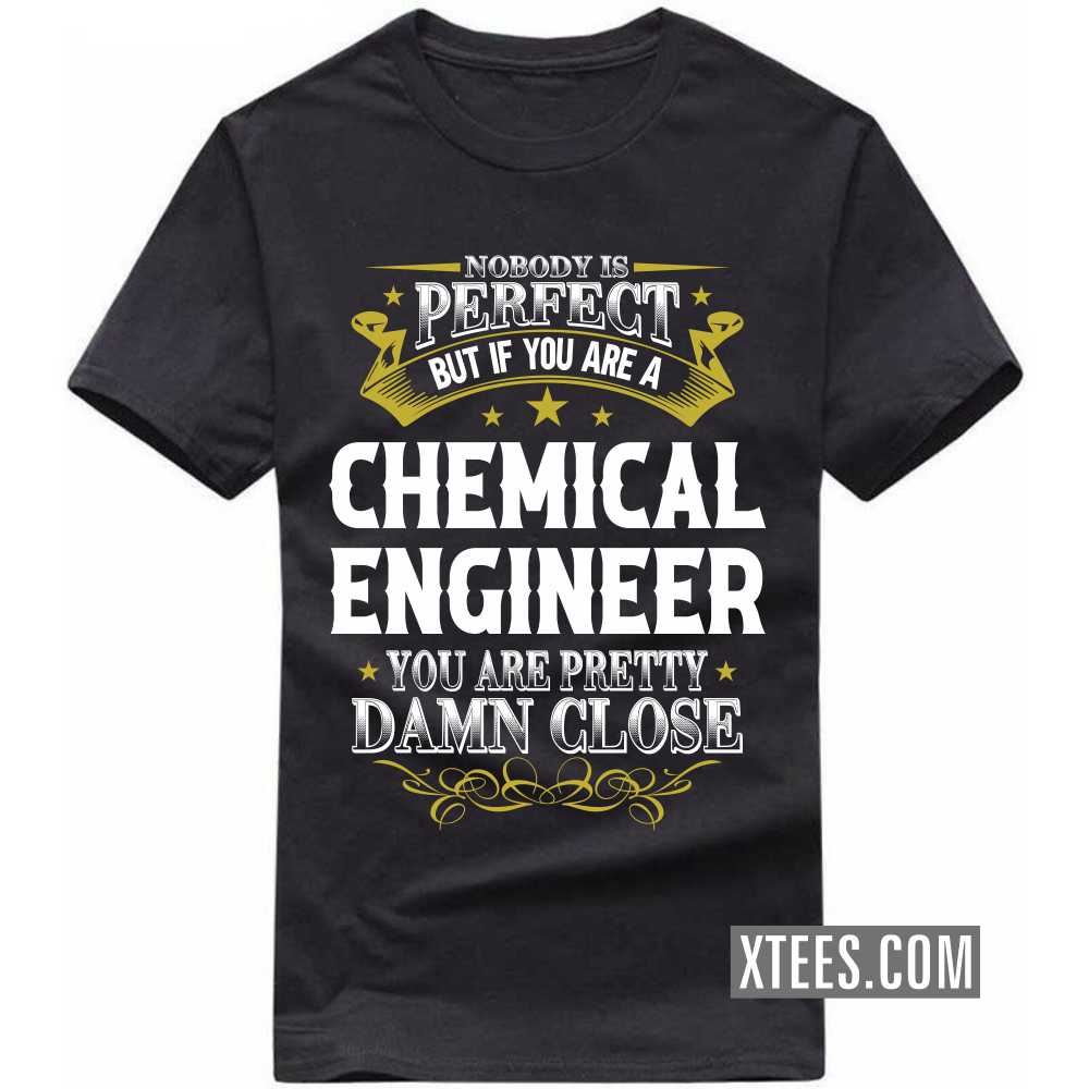 Nobody Is Perfect But If You Are A CHEMICAL ENGINEER You Are Pretty Damn Close Profession T-shirt