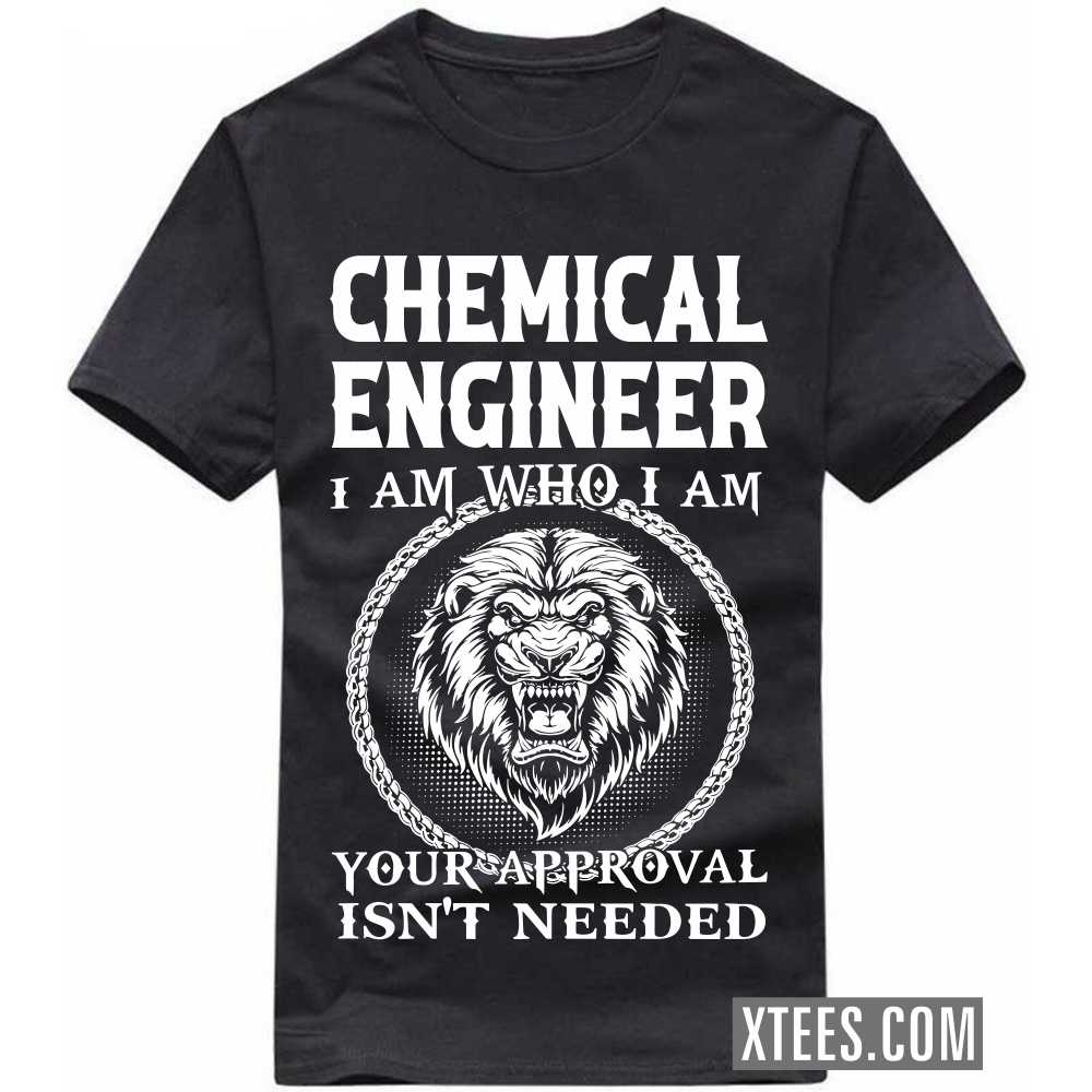 CHEMICAL ENGINEER I Am Who I Am Your Approval Isn't Needed Profession T-shirt