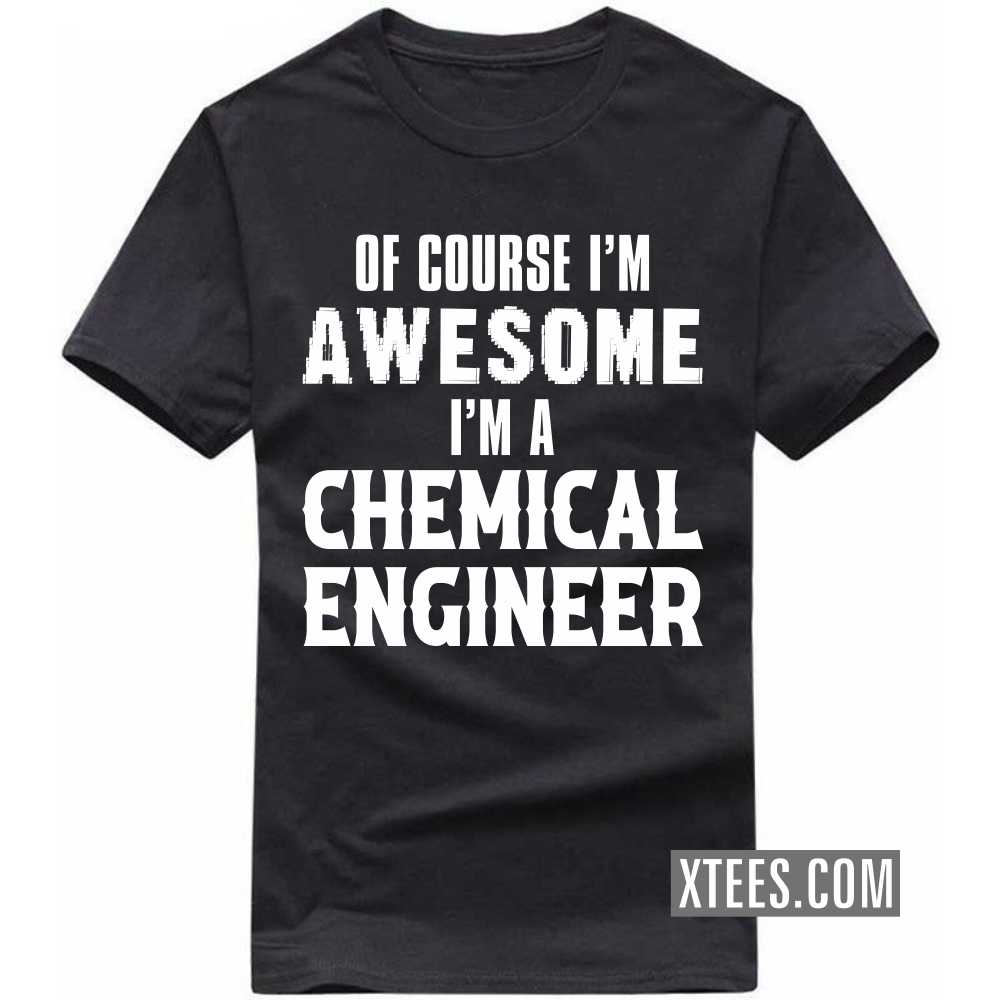 Of Course I'm Awesome I'm A CHEMICAL ENGINEER Profession T-shirt