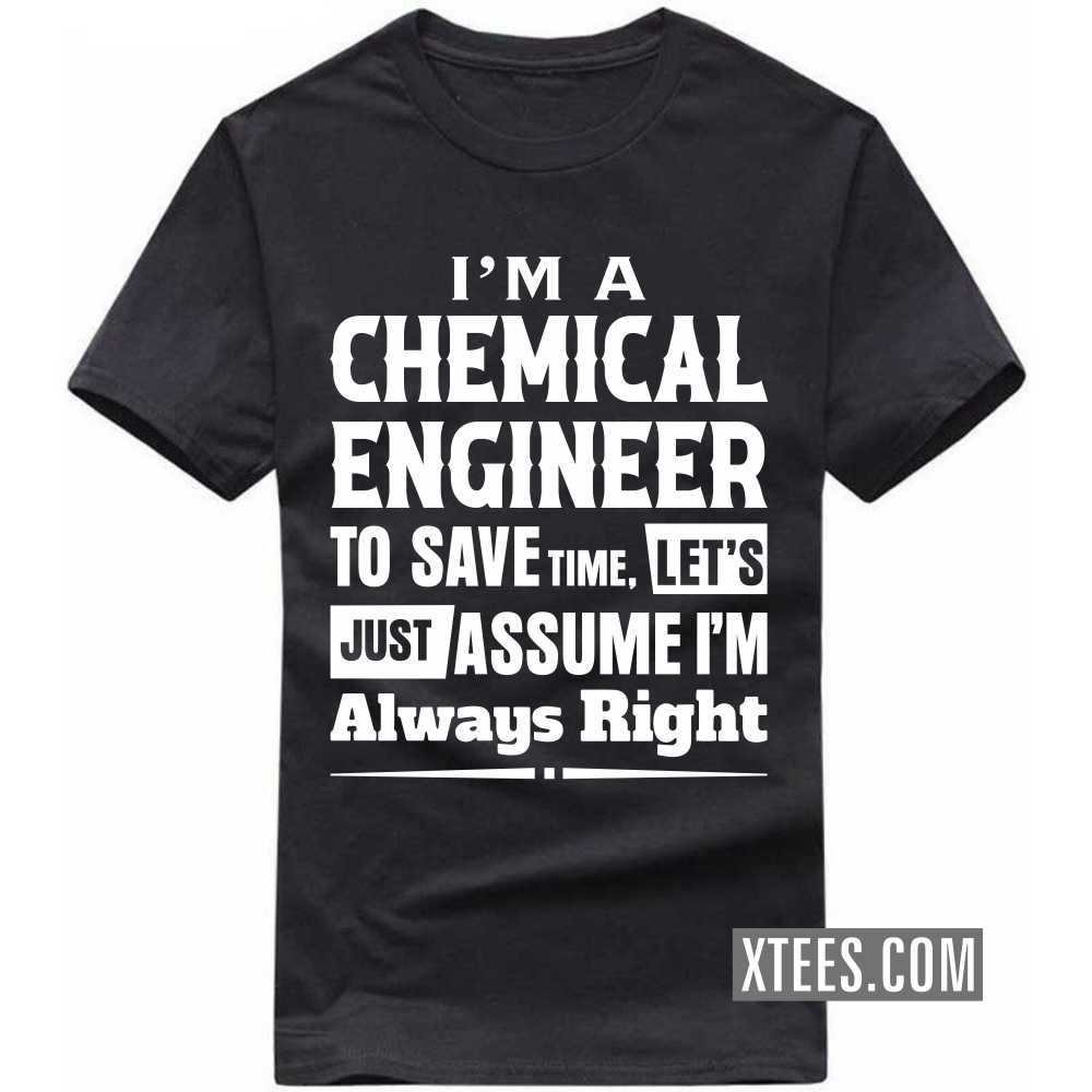 I'm A CHEMICAL ENGINEER To Save Time, Let's Just Assume I'm Always Right Profession T-shirt