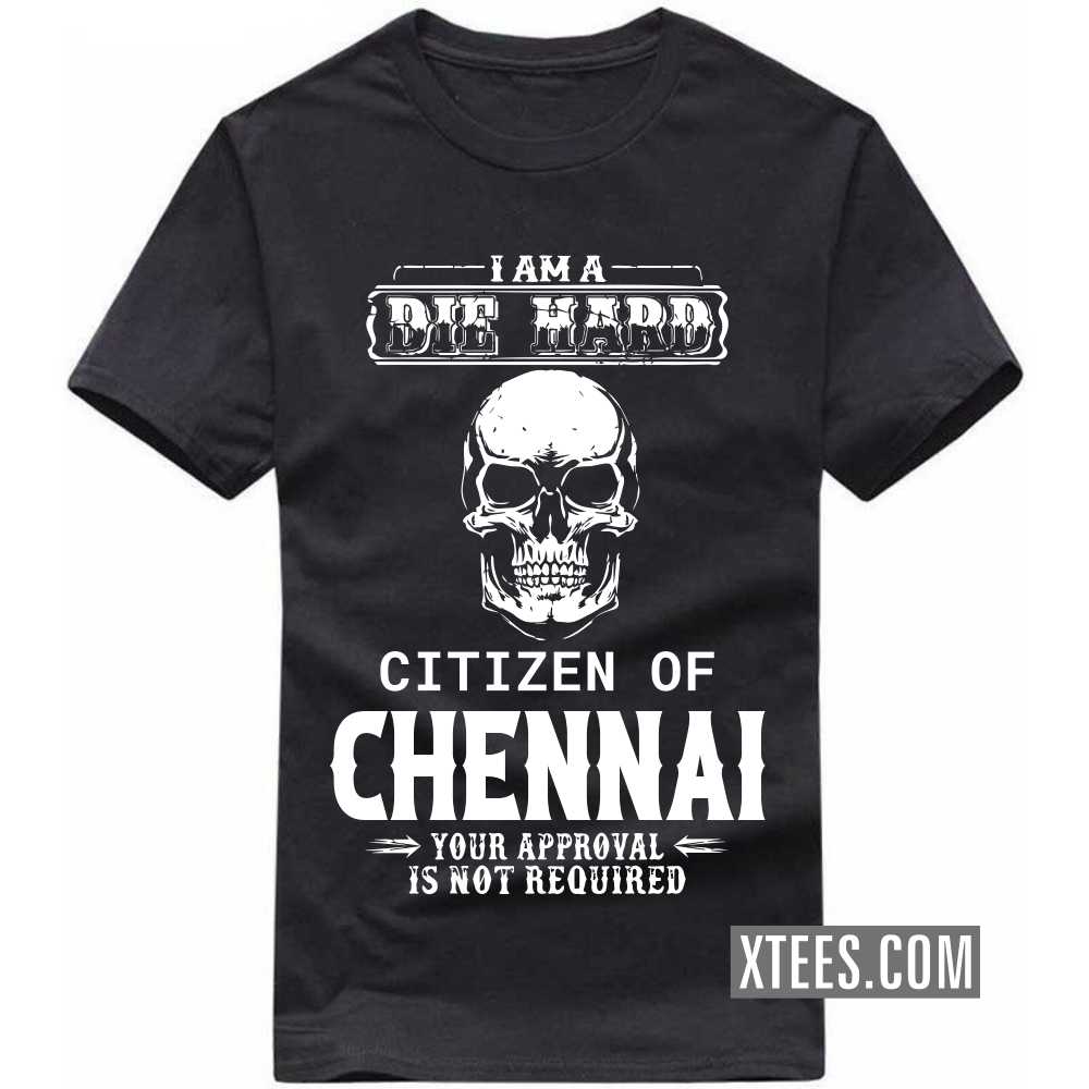 I Am A Die Hard Citizen Of CHENNAI Your Approval Is Not Required India City T-shirt
