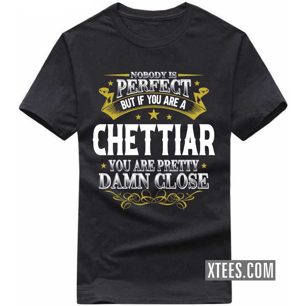 Nobody Is Perfect But If You Are A Chettiar You Are Pretty Damn Close Caste Name T-shirt