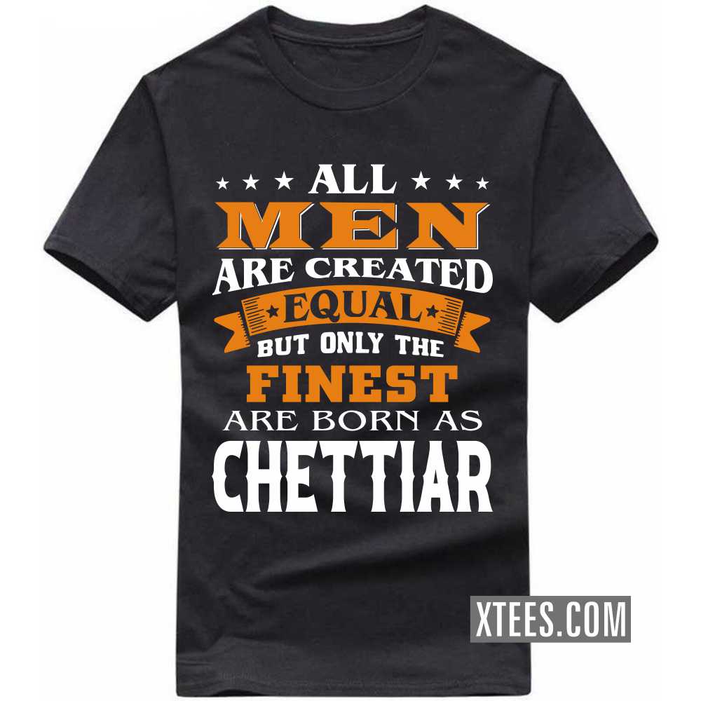 All Men Are Created Equal But Only The Finest Are Born As Chettiars Caste Name T-shirt