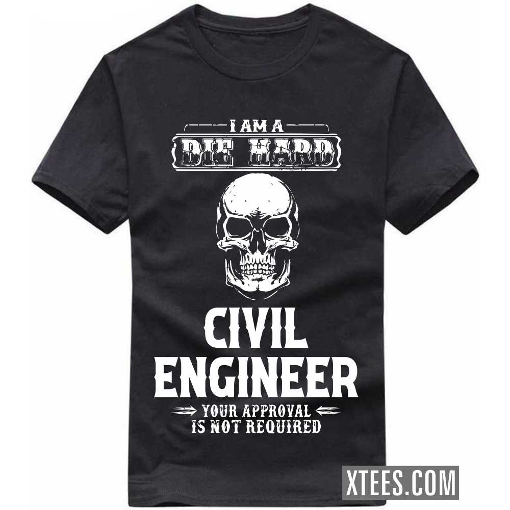 I Am A Die Hard CIVIL ENGINEER Your Approval Is Not Required Profession T-shirt