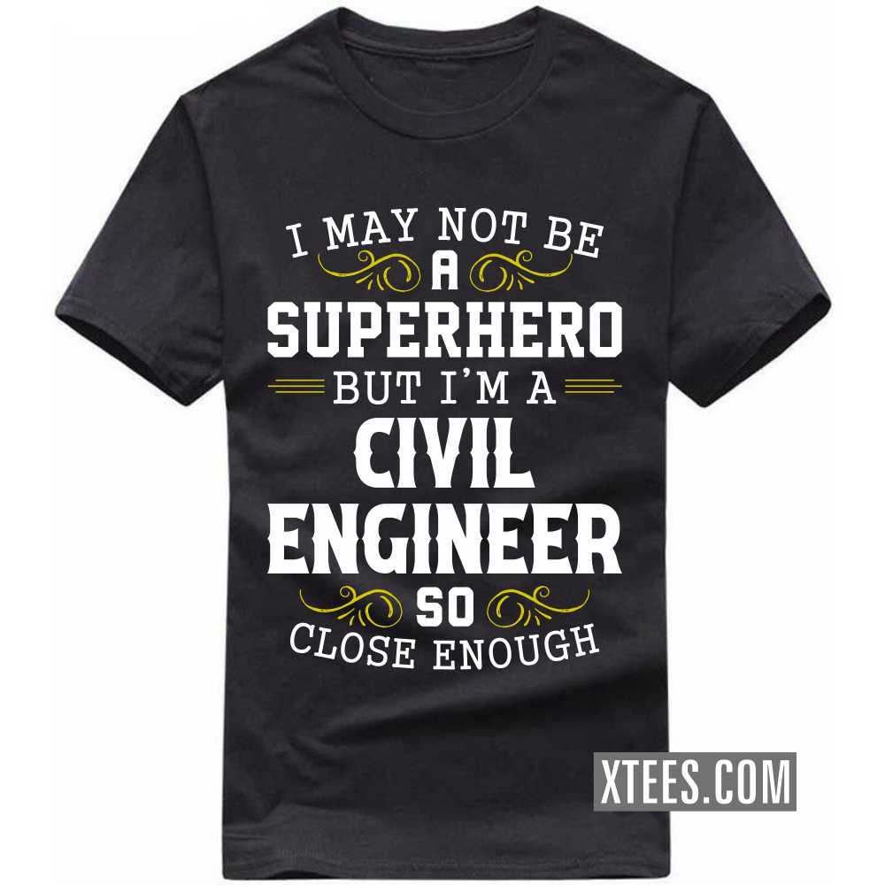 I May Not Be A Superhero But I'm A CIVIL ENGINEER So Close Enough Profession T-shirt