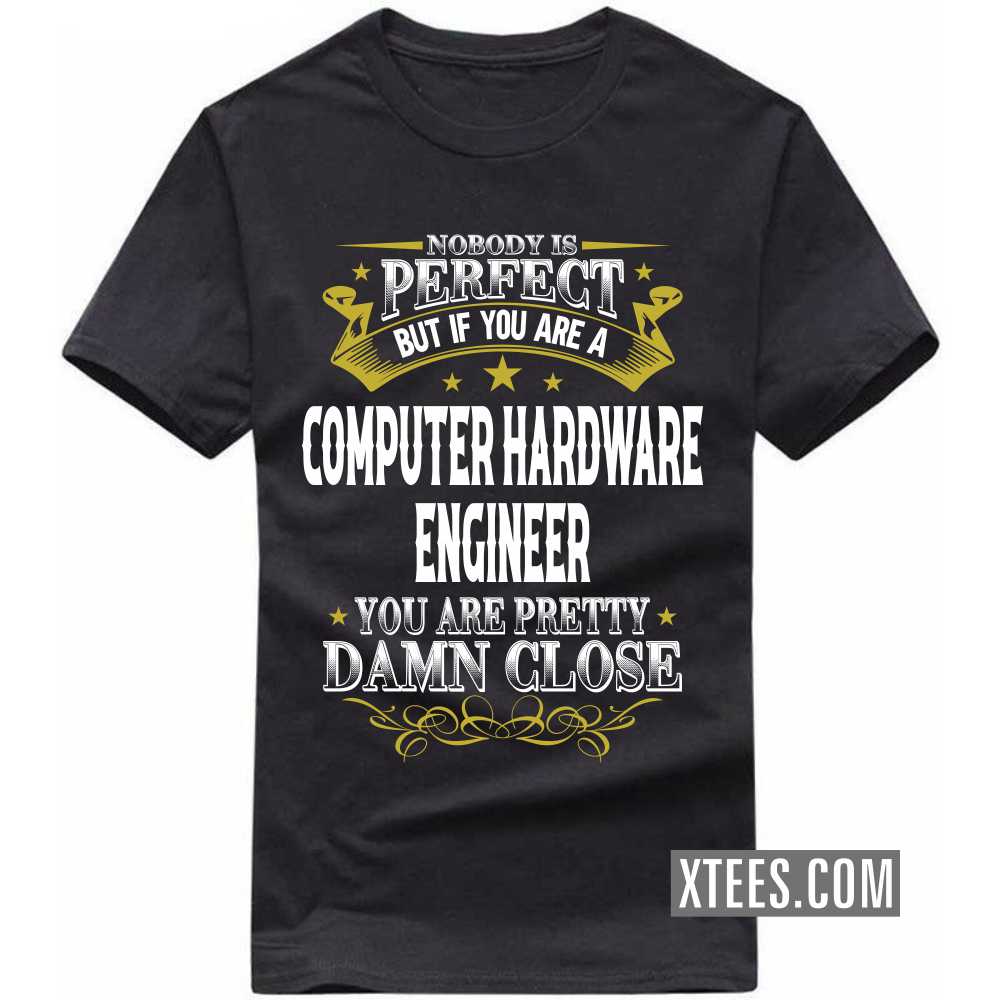Nobody Is Perfect But If You Are A COMPUTER HARDWARE ENGINEER You Are Pretty Damn Close Profession T-shirt Nobody Is Perfect But If You Are A COMPUTER HARDWARE ENGINEER You Are Pretty Damn Close Profession T-shirt