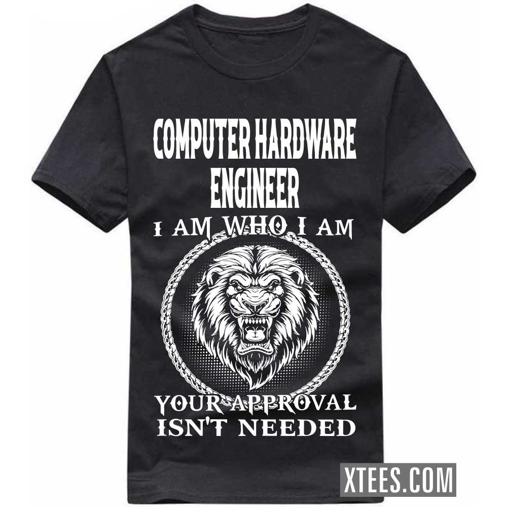 COMPUTER HARDWARE ENGINEER I Am Who I Am Your Approval Isn't Needed Profession T-shirt COMPUTER HARDWARE ENGINEER I Am Who I Am Your Approval Isn't Needed Profession T-shirt