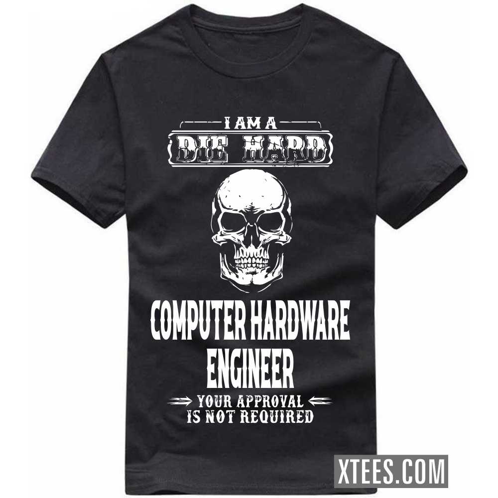 I Am A Die Hard COMPUTER HARDWARE ENGINEER Your Approval Is Not Required Profession T-shirt I Am A Die Hard COMPUTER HARDWARE ENGINEER Your Approval Is Not Required Profession T-shirt