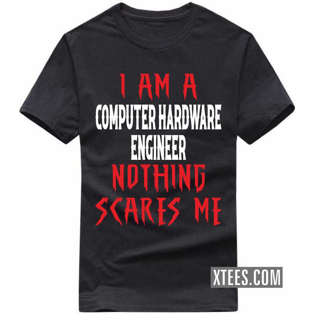I Am A COMPUTER HARDWARE ENGINEER Nothing Scares Me Profession T-shirt I Am A COMPUTER HARDWARE ENGINEER Nothing Scares Me Profession T-shirt