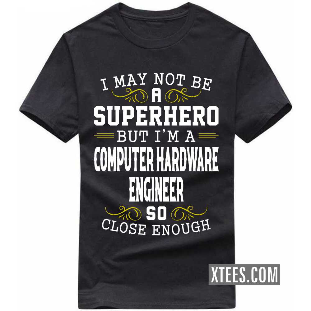 I May Not Be A Superhero But I'm A COMPUTER HARDWARE ENGINEER So Close Enough Profession T-shirt I May Not Be A Superhero But I'm A COMPUTER HARDWARE ENGINEER So Close Enough Profession T-shirt