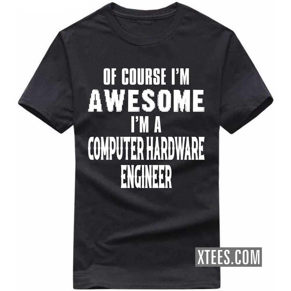 Of Course I'm Awesome I'm A COMPUTER HARDWARE ENGINEER Profession T-shirt Of Course I'm Awesome I'm A COMPUTER HARDWARE ENGINEER Profession T-shirt