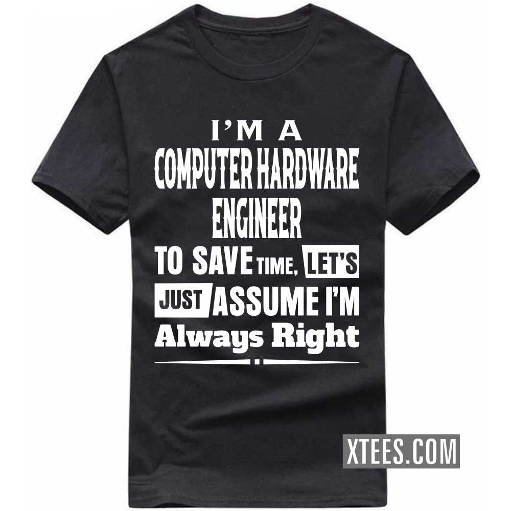 I'm A COMPUTER HARDWARE ENGINEER To Save Time, Let's Just Assume I'm Always Right Profession T-shirt I'm A COMPUTER HARDWARE ENGINEER To Save Time, Let's Just Assume I'm Always Right Profession T-shirt