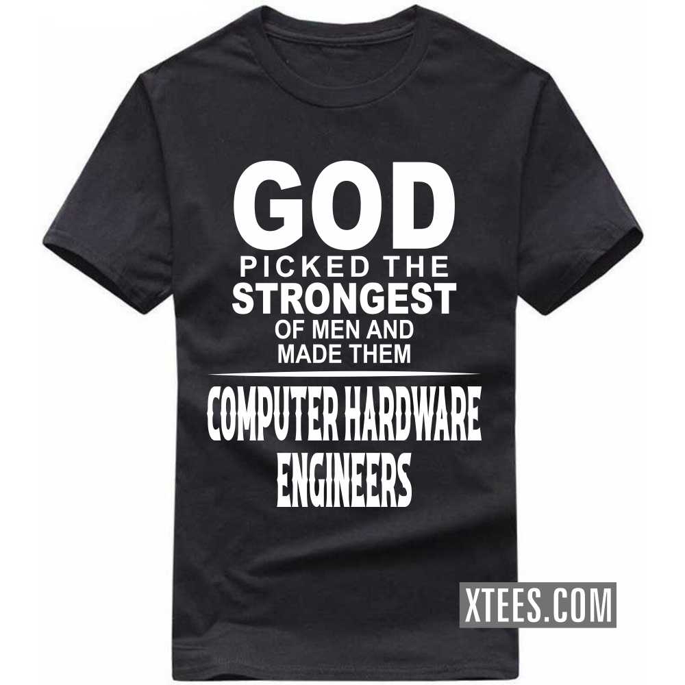 God Picked The Strongest Of Men And Made Them COMPUTER HARDWARE ENGINEERs Profession T-shirt God Picked The Strongest Of Men And Made Them COMPUTER HARDWARE ENGINEERs Profession T-shirt
