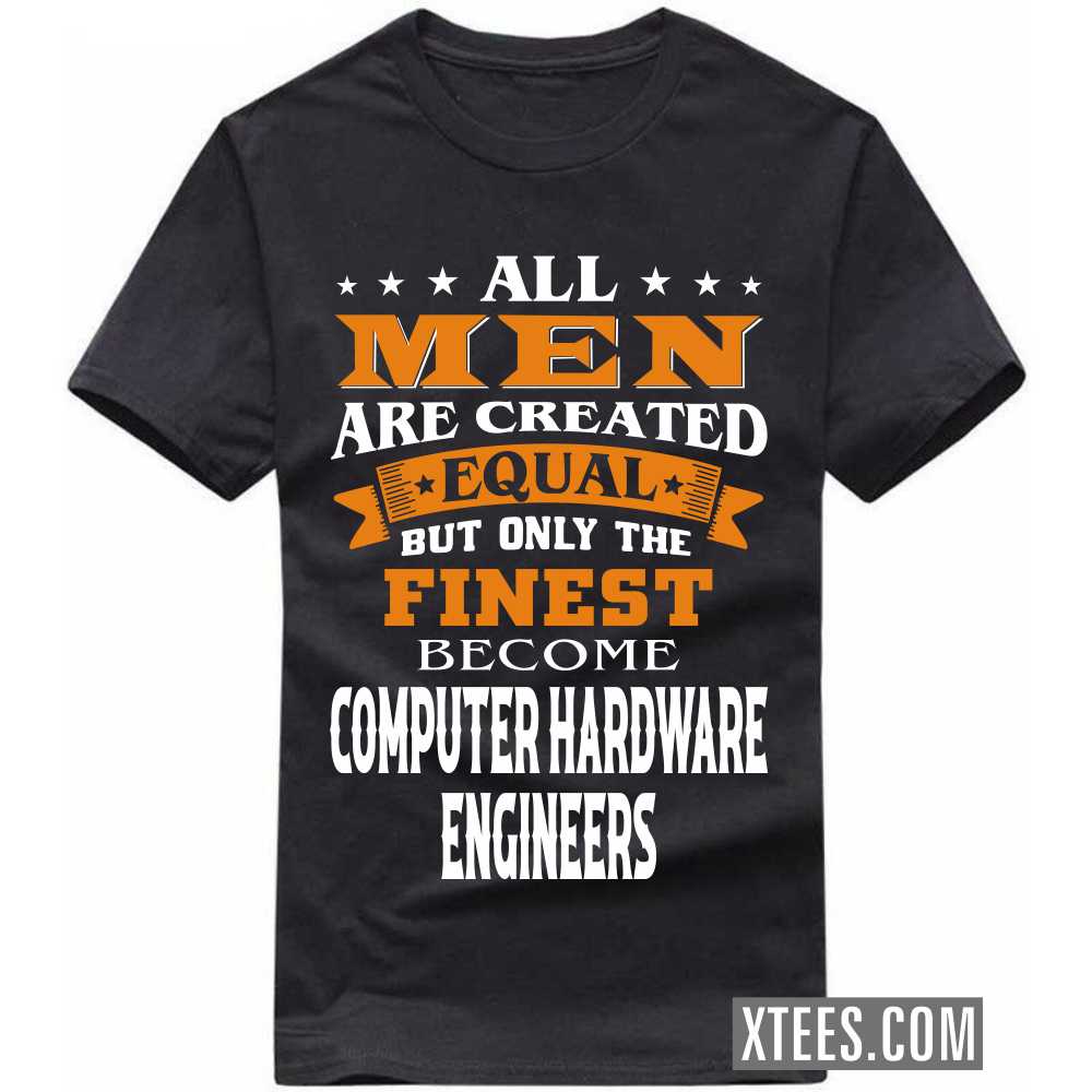 All Men Are Created Equal But Only The Finest Become COMPUTER HARDWARE ENGINEERs Profession T-shirt All Men Are Created Equal But Only The Finest Become COMPUTER HARDWARE ENGINEERs Profession T-shirt