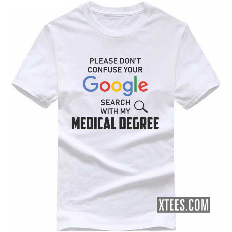Please Don't Confuse Your Google Search With My Medical Degree T Shirt