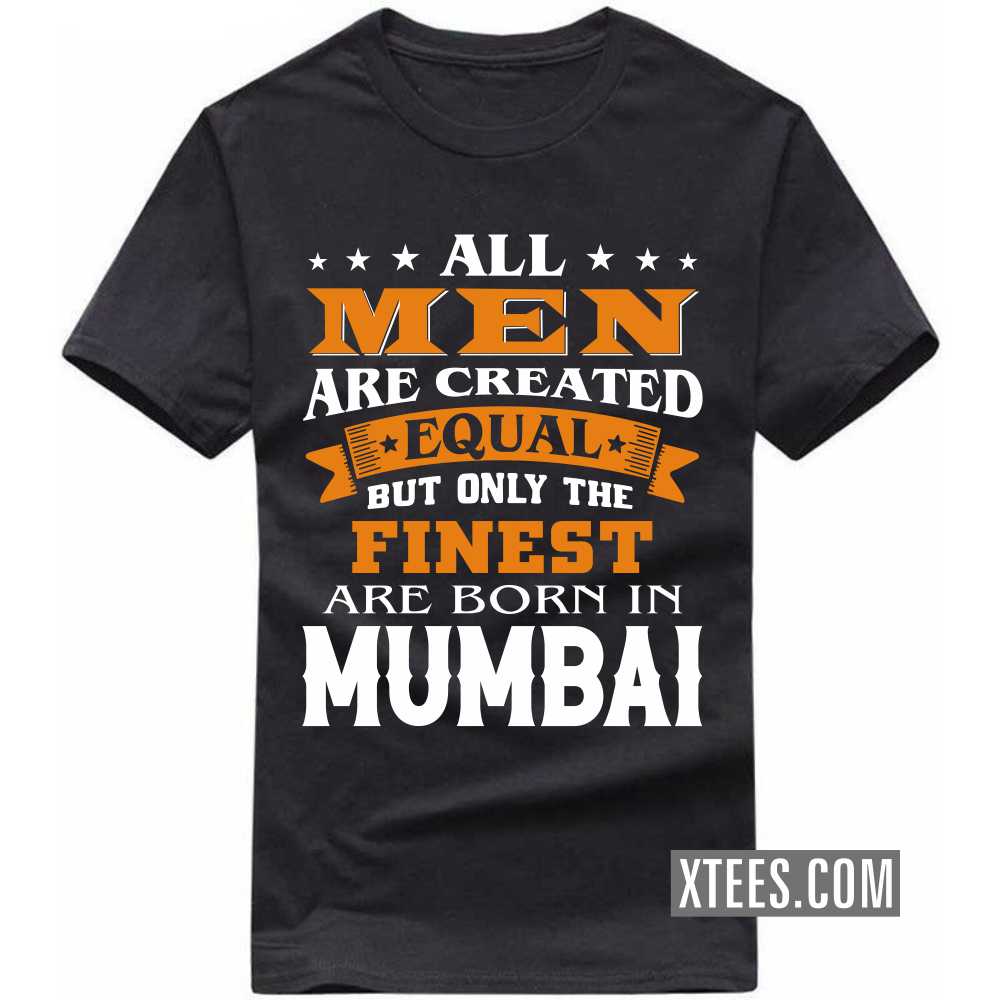 All Men Are Created Equal But Only The Finest Are Born In Mumbai India City T-shirt
