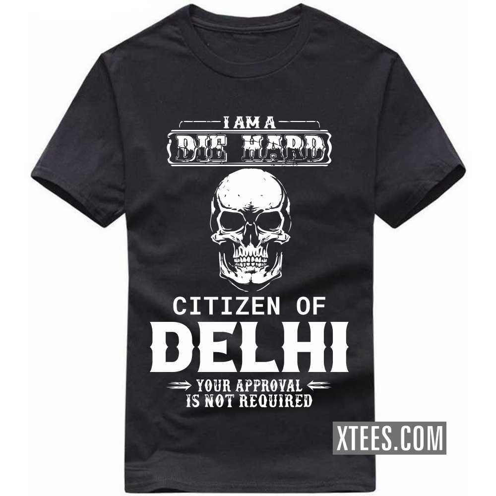 I Am A Die Hard Citizen Of DELHI Your Approval Is Not Required India City T-shirt I Am A Die Hard Citizen Of DELHI Your Approval Is Not Required India City T-shirt