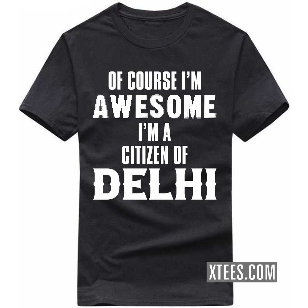 Of Course I'm Awesome I'm A Citizen Of DELHI India City T-shirt