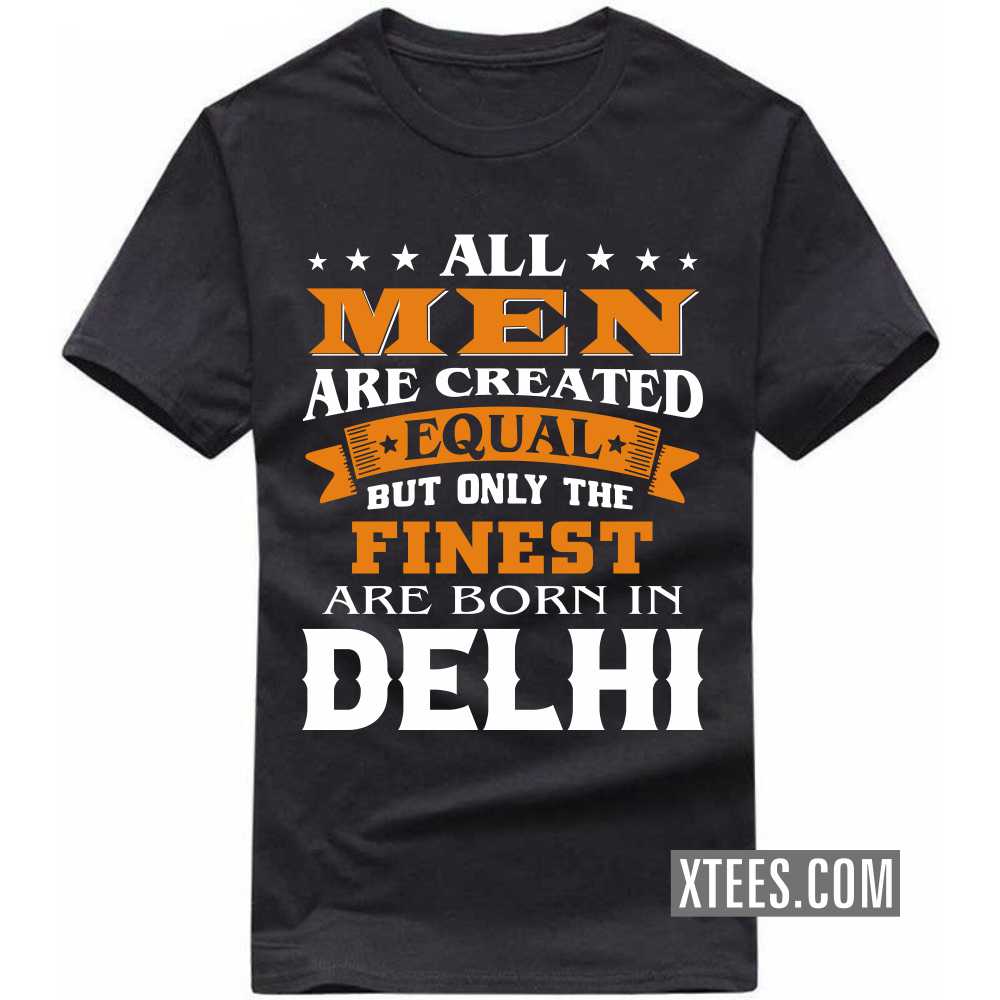 All Men Are Created Equal But Only The Finest Are Born In DELHI India City T-shirt