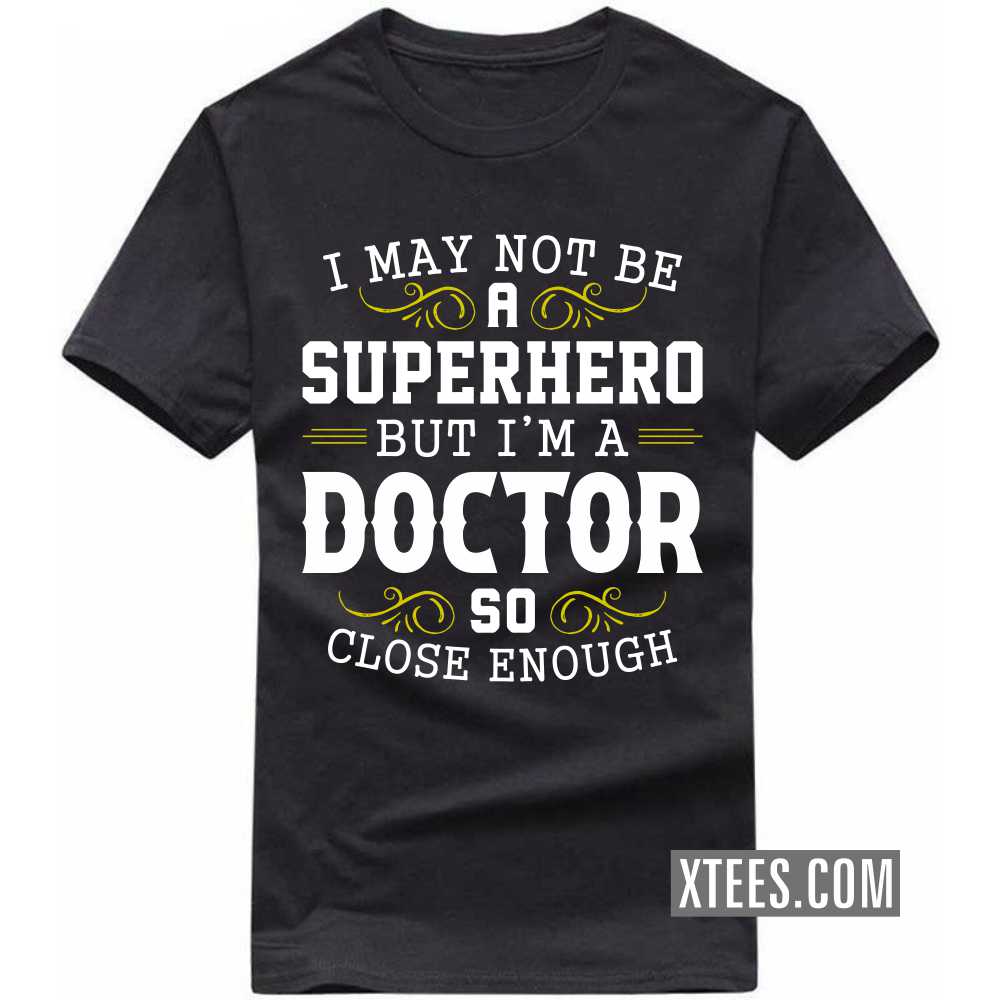 I May Not Be A Superhero But I'm A DOCTOR So Close Enough Profession T-shirt
